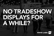 No Tradeshow Displays for a While? | Digital Marketing | White Label IQ