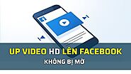 Vì sao đăng video HD lên facebook bị mờ?