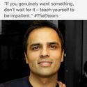 If you genuinely want something, don't wait for it -- teach yourself to be impatient. ~Gurbaksh Chahal