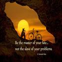 Be the master of your fate, not the slave of your problems
