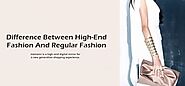 Difference Between High-End Fashion And Regular Fashion