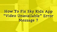 How To Fix Sky Kids App “Video Unavailable” Error Message ?