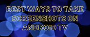 Capture Screenshots on Android TV Easily | Wink24News