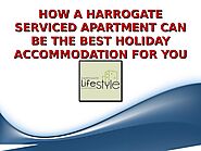 How A Harrogate Serviced Apartment Can Be The Best Holiday Accommodation For You - Harrogate Lifestyle Apartments