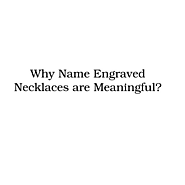Why Name Engraved Necklaces are Meaningful?