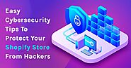 Easy Cybersecurity Tips To Protect Your Shopify Store From Hackers