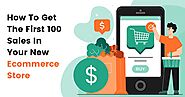 How To Get The First 100 Sales In Your New Ecommerce Store