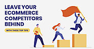 Leave Your Ecommerce Competitors Behind With These Top Tips