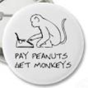 Pay Peanuts, Get Monkeys