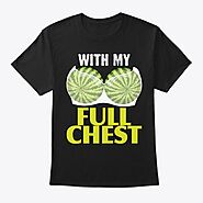 Watermelon With My Full Chest Products | Teespring