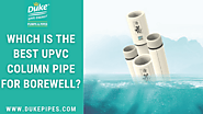 Which Is The Best uPVC Column Pipe for Borewell?