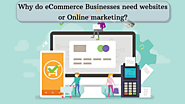   Why do eCommerce businesses need websites or Online marketing?  