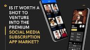 Is It Worth A Shot To Venture Into The Premium Social Media Subscription App Market?