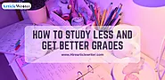 11+ Best Tips On How To Study Less And Get Better Grades
