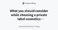 What you should consider while choosing a private label cosmetics manufacturer