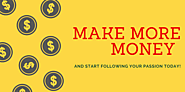 Make More Money and Start Following Your Passion Today!