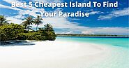Best 5 Cheapest Islands To Visit To Find Your Paradise