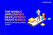 Top Mobile Application Development Frameworks: Benefits and Challenges in 2023