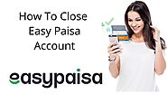 How To Close Easypaisa Account Online? Within 2 Minutes