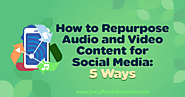How to Repurpose Audio and Video Content for Social Media: 5 Ways : Social Media Examiner
