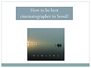 How to be best cinematographer in Seoul?