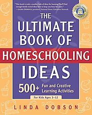 The Ultimate Book of Homeschooling Ideas: 500+ Fun and Creative Learning Activities For Kids Ages 3–12 by Linda Dobson