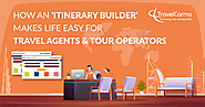How an Itinerary Builder makes life easy for Travel Agents and Tour Operators