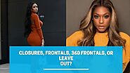 Closures, Frontals, 360 Frontals, or Leave Out?