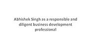 Abhishek Singh as a responsible and diligent business development professional