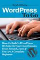 WordPress To Go: How To Build A WordPress Website On Your Own Domain, From Scratch, Even If You Are A Complete Beginner