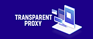 Are Transparent Proxies Better? Here Are the Details