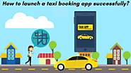 How to launch a taxi booking app successfully?