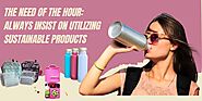 The need of the hour: Always insist on utilizing sustainable products