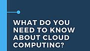 What Do You Need To Know About Cloud Computing?
