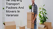 Packers and movers in varanasi | movers and packers - jai bajrang transpot