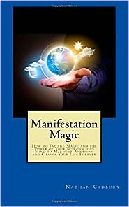 Manifestation Magic: How to Tap the Magic and the Power of Your Subconscious Mind to Manifest Anything and Change You...