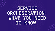 Service Orchestration: What You Need To Know