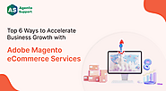 Top 6 Ways to Accelerate Business Growth with Adobe Magento eCommerce Services