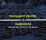 Fulfilment Centre Vs Warehouse: Make The Right Choice For Your Business