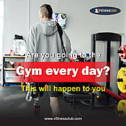 Are You Going To The Gym Every Day? This Will Happen To You – VFitnessClub