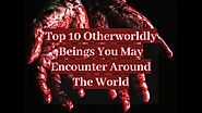 Top 10 Otherworldly Beings You May Encounter Around The World