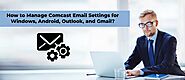 How to Manage Comcast Email Settings for Windows, Android, Outlook, and Gmail?
