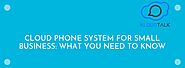 Cloud Phone System for Small Business: What You Need To Know