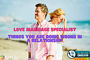 Love marriage specialist- Things you are doing wrong in a relationship