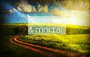 alive and mortal