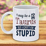 I May Be A Taurus But I Can't Fix Stupid