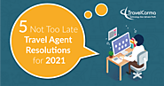 5 Not Too Late Travel Agent Resolutions for 2021 - TravelCarma Travel Technology Blog