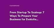From Startup To Scaleup: 7 Ways To Prepare Your Business for Evolution