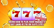 Know How to Play Your Favoruite Slot Game at the UK Slots Sites