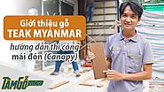 Giới thiệu sàn gỗ Teak Myanmar (Burma Teak) và mẹo thi công | Tâm Gỗ Vlog